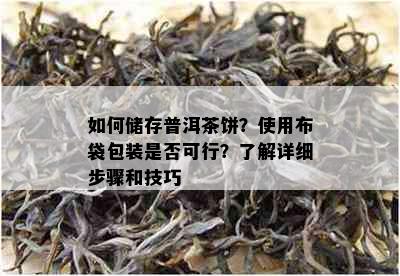 如何储存普洱茶饼？使用布袋包装是否可行？了解详细步骤和技巧