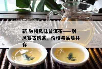 新 独特风味普洱茶——刮风寨古树茶，价格与品质并存