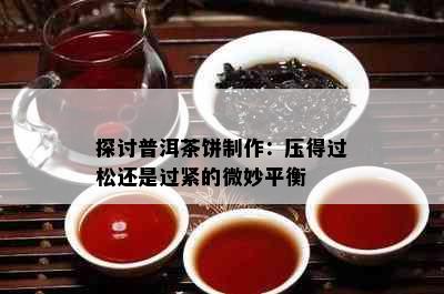 探讨普洱茶饼制作：压得过松还是过紧的微妙平衡