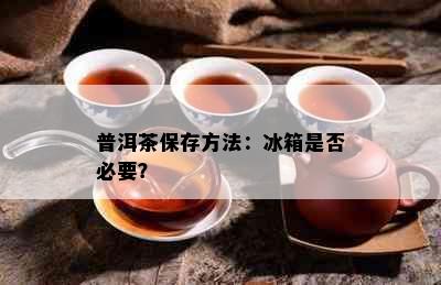 普洱茶保存方法：冰箱是否必要？