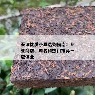 天津优质茶具选购指南：专业商店、知名和热门推荐一应俱全