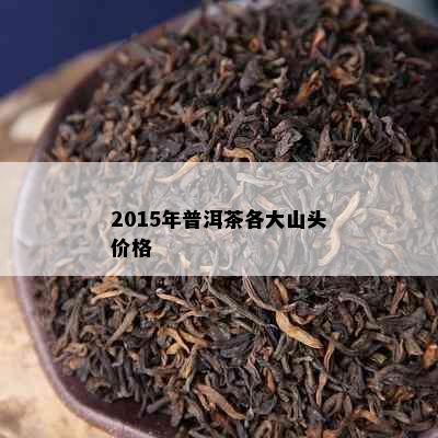 2015年普洱茶各大山头价格