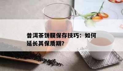 普洱茶饼膜保存技巧：如何延长其保质期？