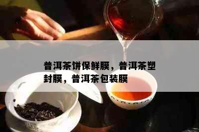 普洱茶饼保鲜膜，普洱茶塑封膜，普洱茶包装膜