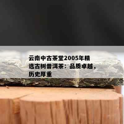 云南中古茶堂2005年精选古树普洱茶：品质卓越，历史厚重