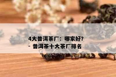 4大普洱茶厂：哪家好？ - 普洱茶十大茶厂排名