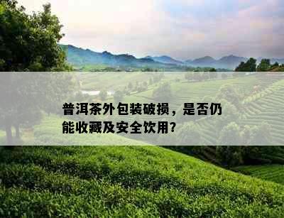 普洱茶外包装破损，是否仍能收藏及安全饮用？