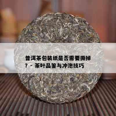 普洱茶包装纸是否需要撕掉？- 茶叶品鉴与冲泡技巧