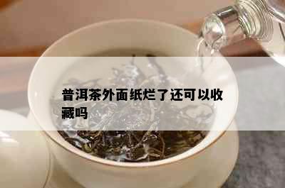 普洱茶外面纸烂了还可以收藏吗