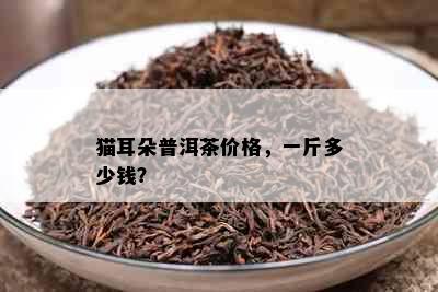 猫耳朵普洱茶价格，一斤多少钱？