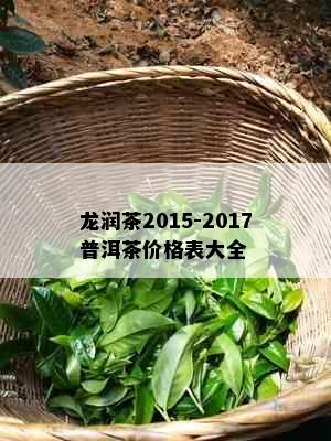 龙润茶2015-2017普洱茶价格表大全