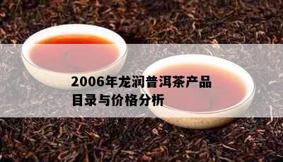 2006年龙润普洱茶产品目录与价格分析