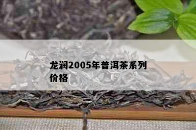 龙润2005年普洱茶系列价格