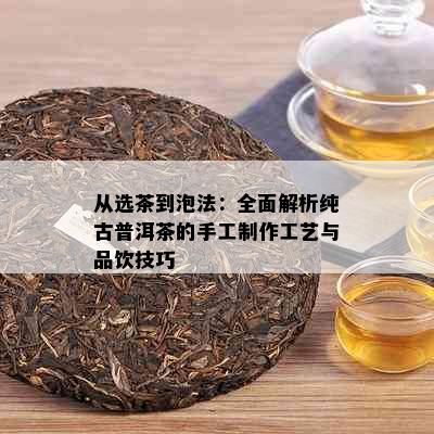 从选茶到泡法：全面解析纯古普洱茶的手工制作工艺与品饮技巧