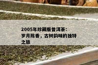 2005年珍藏版普洱茶：岁月陈香，古树韵味的独特之旅