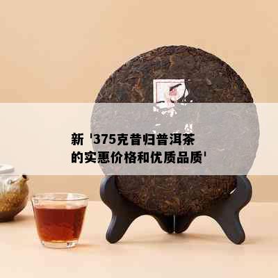 新 '375克昔归普洱茶的实惠价格和优质品质'