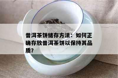 普洱茶饼储存方法：如何正确存放普洱茶饼以保持其品质？