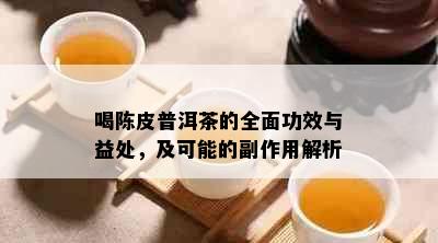 喝陈皮普洱茶的全面功效与益处，及可能的副作用解析