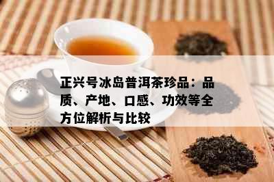 正兴号冰岛普洱茶珍品：品质、产地、口感、功效等全方位解析与比较