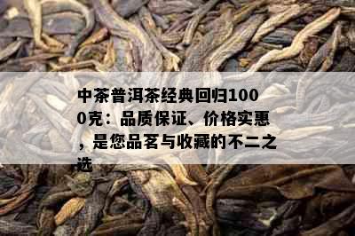 中茶普洱茶经典回归1000克：品质保证、价格实惠，是您品茗与收藏的不二之选