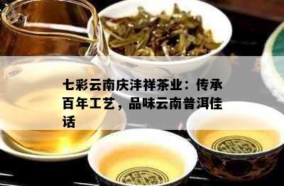 七彩云南庆沣祥茶业：传承百年工艺，品味云南普洱佳话