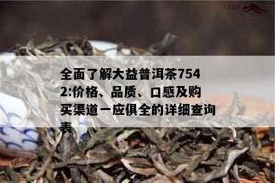 全面了解大益普洱茶7542:价格、品质、口感及购买渠道一应俱全的详细查询表