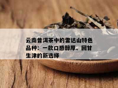 云南普洱茶中的雷达山特色品种：一款口感醇厚、回甘生津的新选择