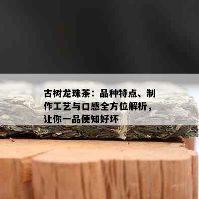 古树龙珠茶：品种特点、制作工艺与口感全方位解析，让你一品便知好坏