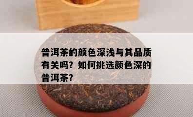 普洱茶的颜色深浅与其品质有关吗？如何挑选颜色深的普洱茶？