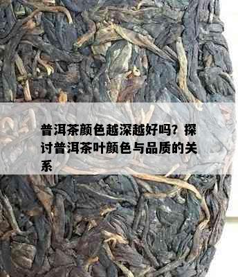 普洱茶颜色越深越好吗？探讨普洱茶叶颜色与品质的关系