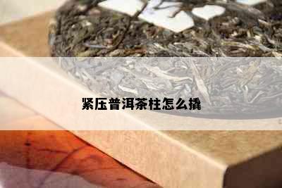 紧压普洱茶柱怎么撬