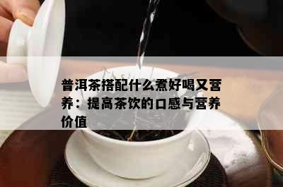 普洱茶搭配什么煮好喝又营养：提高茶饮的口感与营养价值