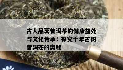 古人品茗普洱茶的健康益处与文化传承：探究千年古树普洱茶的奥秘