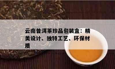 云南普洱茶珍品包装盒：精美设计、独特工艺、环保材质