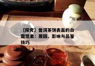 【探究】普洱茶饼表面的白霜现象：原因、影响与品鉴技巧