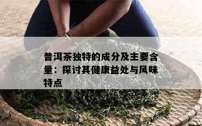 普洱茶独特的成分及主要含量：探讨其健康益处与风味特点