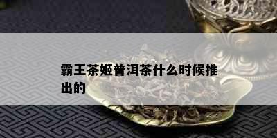 霸王茶姬普洱茶什么时候推出的