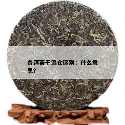 普洱茶干湿仓区别：什么意思？