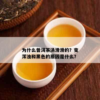 为什么普洱茶汤滑滑的？变浑浊和黑色的原因是什么？