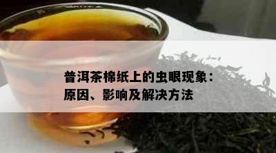 普洱茶棉纸上的虫眼现象：原因、影响及解决方法