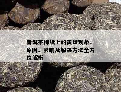 普洱茶棉纸上的黄斑现象：原因、影响及解决方法全方位解析