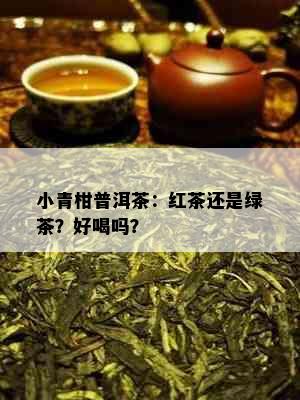 小青柑普洱茶：红茶还是绿茶？好喝吗？