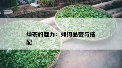 绿茶的魅力：如何品尝与搭配