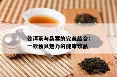 普洱茶与桑葚的完美结合：一款独具魅力的健康饮品