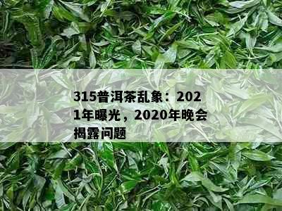 315普洱茶乱象：2021年曝光，2020年晚会揭露问题