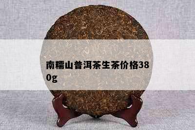 南糯山普洱茶生茶价格380g