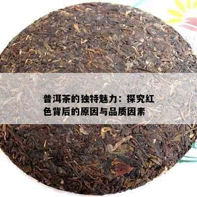 普洱茶的独特魅力：探究红色背后的原因与品质因素