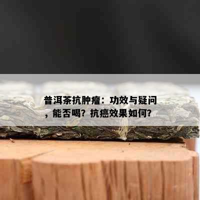 普洱茶抗肿瘤：功效与疑问，能否喝？抗癌效果如何？