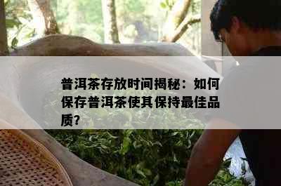 普洱茶存放时间揭秘：如何保存普洱茶使其保持更佳品质？