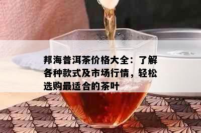 邦海普洱茶价格大全：了解各种款式及市场行情，轻松选购最适合的茶叶